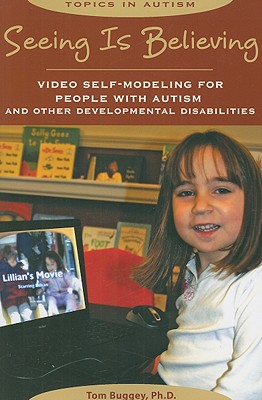 Seeing Is Believing: Video Self-Modeling for People with Autism and Other Developmental Disabilities - Buggey, Tom