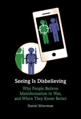 Seeing Is Disbelieving: Why People Believe Misinformation in War, and When They Know Better - Silverman, Daniel