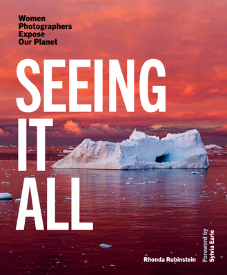 Seeing It All: Women Photographers Expose Our Planet - Rubinstein, Rhonda, and Earle, Sylvia (Foreword by)