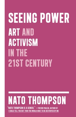 Seeing Power: Art and Activism in the Twenty-First Century - Thompson, Nato