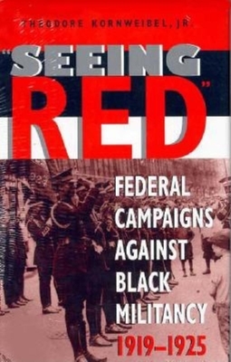 Seeing Red: Federal Campaigns Against Black Militancy, 1919-1925 - Kornweibel, Theodore