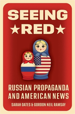 Seeing Red: Russian Propaganda and American News - Oates, Sarah, and Ramsay, Gordon Neil