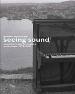 Seeing Sound: Sound Art, Performance and Music 1978-2011 - Monahan, Gordon