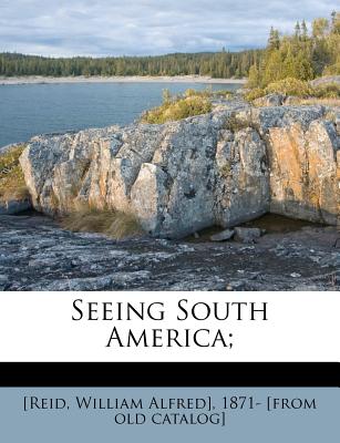 Seeing South America - [Reid, William Alfred] 1871- [From Old (Creator)