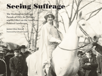 Seeing Suffrage: The 1913 Washington Suffrage Parade, Its Pictures, and Its Effects on the American Political Landscape - Stovall, James Glen