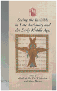 Seeing the Invisible in Late Antiquity and the Early Middle Ages: Papers from "Verbal and Pictorial Imaging: Representing and Accessing Experience of the Invisible, 400-1000" (Utrecht, 11-13 December 2003)