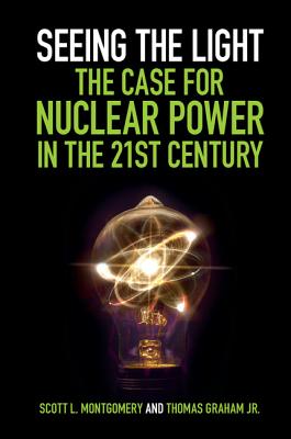 Seeing the Light: The Case for Nuclear Power in the 21st Century - Montgomery, Scott L., and Graham, Jr, Thomas