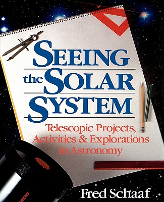 Seeing the Solar System: Telescopic Projects, Activities, and Explorations in Astronomy - Schaaf, Fred