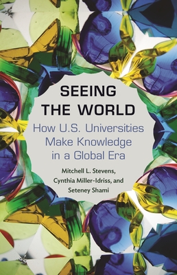 Seeing the World: How Us Universities Make Knowledge in a Global Era - Stevens, Mitchell, and Miller-Idriss, Cynthia, and Shami, Seteney