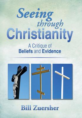 Seeing Through Christianity: A Critique of Beliefs and Evidence - Zuersher, Bill