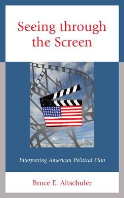 Seeing Through the Screen: Interpreting American Political Film - Altschuler, Bruce E