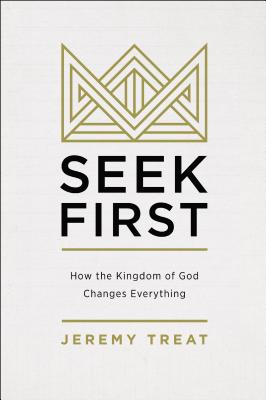 Seek First: How the Kingdom of God Changes Everything - Treat, Jeremy R