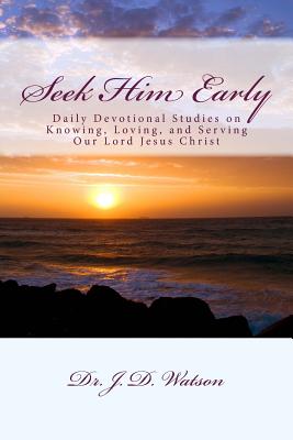 Seek Him Early: Daily Devotional Studies on Knowing, Loving, and Serving Our Lord Jesus Christ - Watson, J D