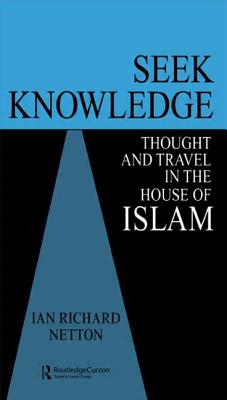 Seek Knowledge: Thought and Travel in the House of Islam - Netton, Ian Richard, Professor