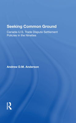 Seeking Common Ground: Canada-u.s. Trade Dispute Settlement Policies In The Nineties - Anderson, Andrew D