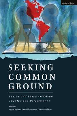 Seeking Common Ground: Latinx and Latin American Theatre and Performance - Boffone, Trevor, and Rodriguez, Chantal, and Marrero, Teresa
