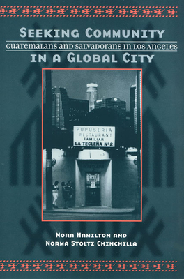 Seeking Community in a Global City: Guatemalans and Salvadorans in Los Angeles - Hamilton, Nora, and Chinchilla, Norma Stoltz (Contributions by)