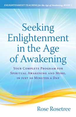 Seeking Enlightenment in the Age of Awakening: Your Complete Program for Spiritual Awakening and More, In Just 20 Minutes a Day - Rosetree, Rose