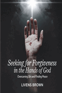 Seeking for Forgiveness in the Hands of God: Overcoming Sin And Finding Peace