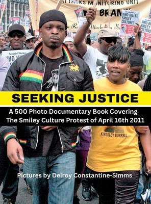 Seeking Justice: Seeking Justice is a photodocumentary book of the Smiley Culture Protest of April 16th 2012 - Constantine-Simms, Delroy