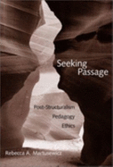 Seeking Passage: Post-Structuralism, Pedagogy, Ethics - Martusewicz, Rebecca A