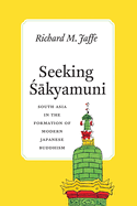 Seeking Sakyamuni: South Asia in the Formation of Modern Japanese Buddhism