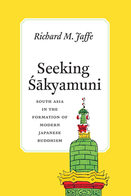 Seeking Sakyamuni: South Asia in the Formation of Modern Japanese Buddhism - Jaffe, Richard M