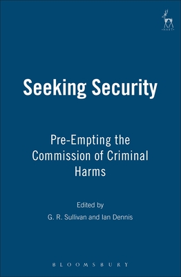 Seeking Security: Pre-Empting the Commission of Criminal Harms - Sullivan, G R, Professor (Editor), and Dennis, Ian (Editor)