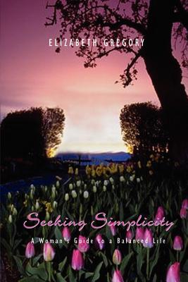 Seeking Simplicity: A Woman's Guide to a Balanced Life - Gregory, Elizabeth