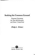 Seeking the Common Ground: Protestant Christianity, the Three-Self Movement, and China's United Front - Wickeri, Philip