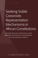 Seeking Viable Grassroots Representation Mechanisms in African Constitutions: Integration of Indigenous and Modern Systems of Government in Sub-Saharan Africa