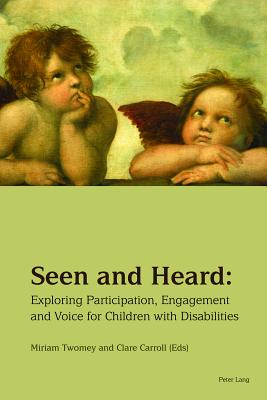 Seen and Heard: Exploring Participation, Engagement and Voice for Children with Disabilities - Twomey, Miriam (Editor), and Carroll, Clare (Editor)