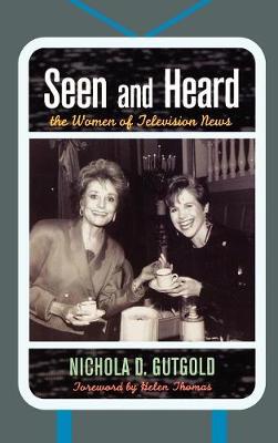 Seen and Heard: The Women of Television News - Gutgold, Nichola D, and Thomas, Helen (Foreword by)