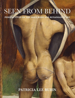 Seen from Behind: Perspectives on the Male Body and Renaissance Art - Rubin, Patricia Lee