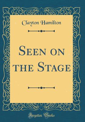 Seen on the Stage (Classic Reprint) - Hamilton, Clayton