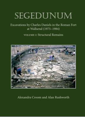 Segedunum: Excavations By Charles Daniels In The Roman Fort At Wallsend (1975-1984) - Croom, Alexandra, and Rushworth, Alan