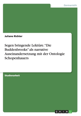 Segen bringende Lekt?re. "Die Buddenbrooks" als narrative Auseinandersetzung mit der Ontologie Schopenhauers - Richter, Juliane