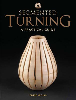 Segmented Turning: A Practical Guide - Keeling, Dennis