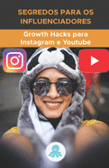 Segredos para os Influenciadores: Growth Hacks para Instagram e Youtube: Truques, Chaves e Segredos Profissionais para Ganhar Seguidores e Multiplicar o Alcance no Instagram e no YouTube