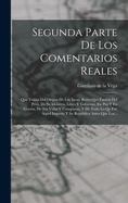 Segunda Parte De Los Comentarios Reales: Que Tratan Del Orgen De Los Incas, Reyes Que Fueron Del Per, De Su Idolatra, Leyes Y Gobierno, En Paz Y En Guerra, De Sus Vidas Y Conquistas, Y De Todo Lo Qe Fue Aquel Imperio Y Su Repblica Antes Que Los...