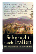 Sehnsucht Nach Italien: Die 60 Schnsten Italien-Gedichte: Eine Lyrische Ode an Italien Von Goethe, Nietzsche, Stefan Zweig, Rilke, Paul Heyse, Platen, Klabund, Kinkel, Conrad Ferdinand Meyer, Friedrich Hebbel, Heinrich Lersch, Werner, Emil Peschkau...