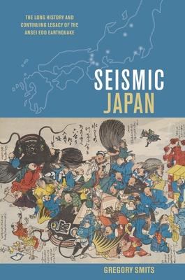 Seismic Japan: The Long History and Continuing Legacy of the Ansei EDO Earthquake - Smits, Gregory