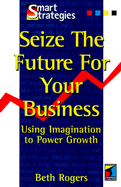 Seize the Future for Your Business - Rogers, Beth
