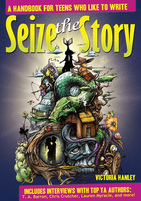 Seize the Story: A Handbook for Teens Who Like to Write - Hanley, Victoria