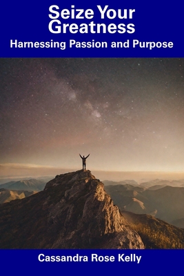 Seize Your Greatness: Harnessing Passion and Purpose - Kelly, Cassandra Rose