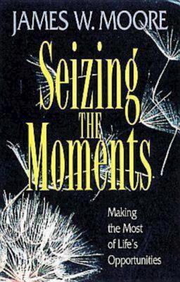Seizing the Moments: Making the Most of Life's Opportunities - Moore, James W, Pastor