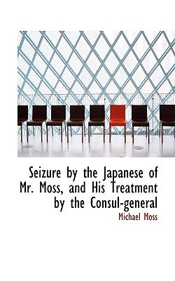 Seizure by the Japanese of Mr. Moss, and His Treatment by the Consul-General - Moss, Michael