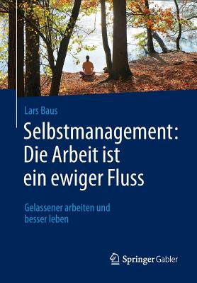 Selbstmanagement: Die Arbeit Ist Ein Ewiger Fluss: Gelassener Arbeiten Und Besser Leben - Baus, Lars