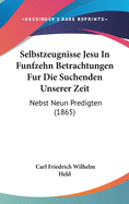 Selbstzeugnisse Jesu in Funfzehn Betrachtungen Fur Die Suchenden Unserer Zeit: Nebst Neun Predigten (1865)