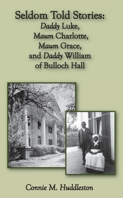 Seldom Told Stories: Daddy Luke, Maum Charlotte, Maum Grace, and Daddy William of Bulloch Hall - Huddleston, Connie M